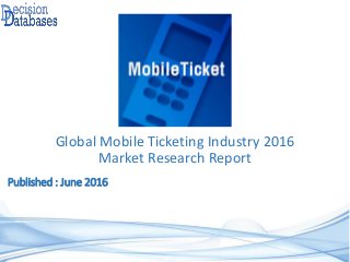 Published : June 2016
Global Mobile Ticketing Industry 2016
Market Research Report
 