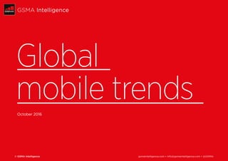 © GSMA Intelligence	 gsmaintelligence.com • info@gsmaintelligence.com • @GSMAi
GSMA Intelligence
Global
mobile trends
October 2016 next
 
