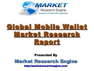 Global Mobile WalletGlobal Mobile Wallet
Market ResearchMarket Research
ReportReport
Presented ByPresented By
Market Research EngineMarket Research Engine
http://marketresearchengine.com/http://marketresearchengine.com/
 