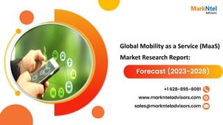 Global Mobility as a Service (MaaS)
Market Research Report:
Forecast (2023-2028)
www.marknteladvisors.com
sales@marknteladvisors.com
+1 628-895-8081
 