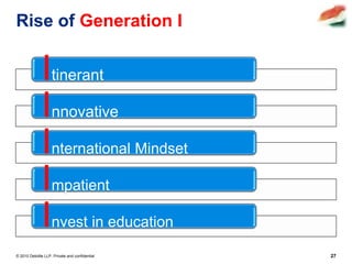 Rise of Generation I


              Itinerant
              Innovative
              International Mindset
              Impatient
              Invest in education
© 2010 Deloitte LLP. Private and confidential   27
 