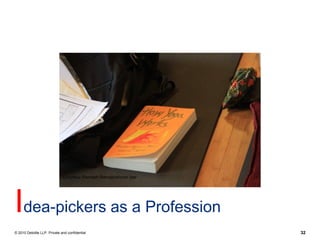 Courtesy Ramesh Ramakrishnan Iyer




Idea-pickers as a Profession
© 2010 Deloitte LLP. Private and confidential                     32
 