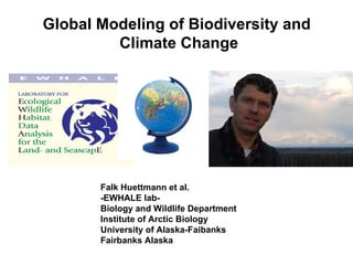 Global Modeling of Biodiversity and
         Climate Change




       Falk Huettmann et al.
       -EWHALE lab-
       Biology and Wildlife Department
       Institute of Arctic Biology
       University of Alaska-Faibanks
       Fairbanks Alaska
 