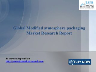 Global Modified atmosphere packaging
Market Research Report
To buy this Report Visit
http://www.jsbmarketresearch.com
 