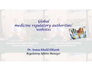 Global
medicine regulatory authorities’
websites
Dr. Asmaa Khalil ElKersh
Regulatory Affairs Manager
 
