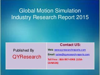 Global Motion Simulation
Industry Research Report 2015
Published By
QYResearch
Contact US:
Web: www.qyresearchreports.com
Email: sales@qyresearchreports.com
Toll Free : 866-997-4948 (USA-
CANADA)
 