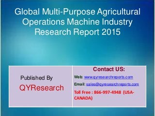 Global Multi-Purpose Agricultural
Operations Machine Industry
Research Report 2015
Published By
QYResearch
Contact US:
Web: www.qyresearchreports.com
Email: sales@qyresearchreports.com
Toll Free : 866-997-4948 (USA-
CANADA)
 