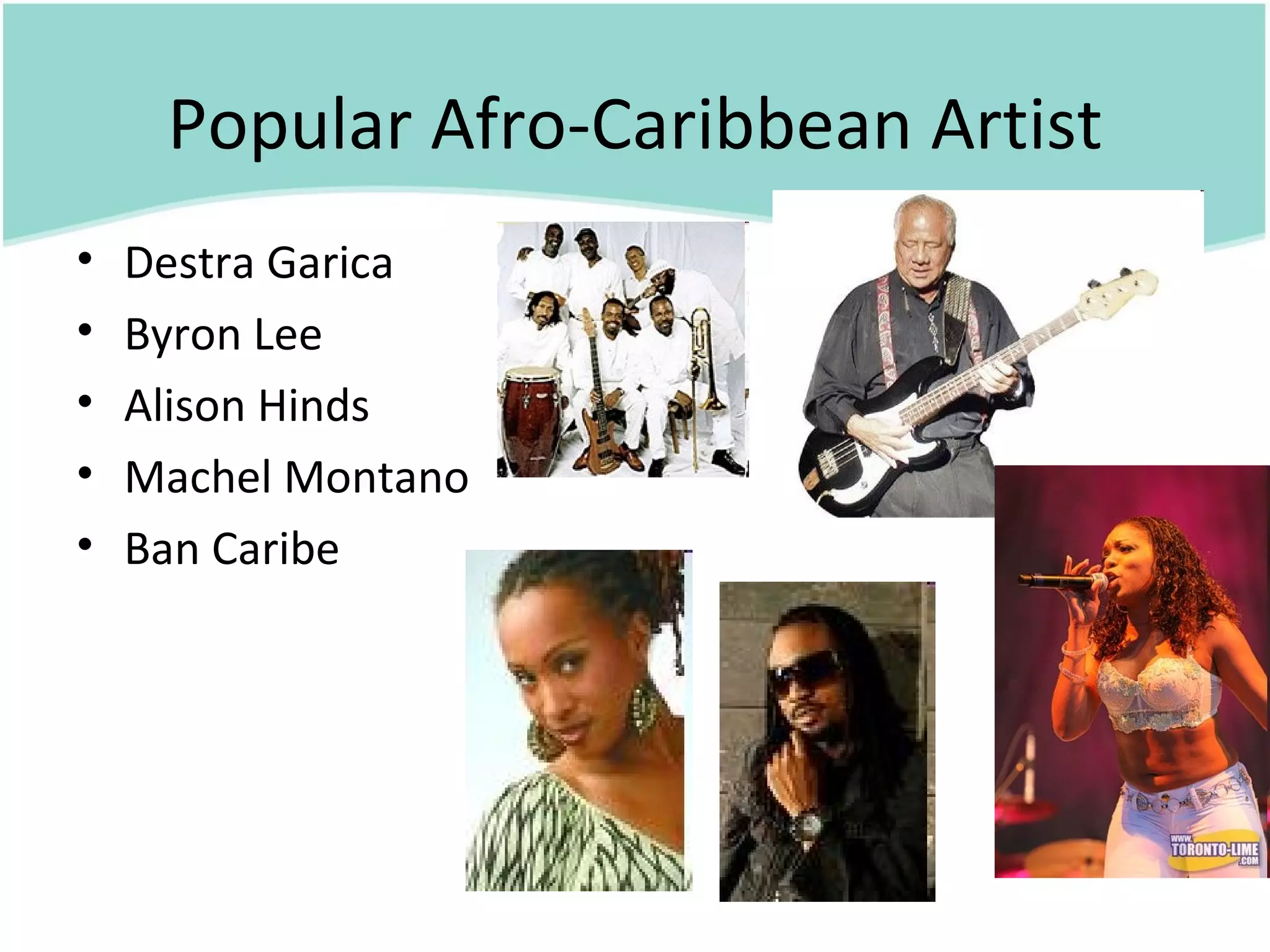 Popular Afro-Caribbean Artist
•   Destra Garica
•   Byron Lee
•   Alison Hinds
•   Machel Montano
•   Ban Caribe
 