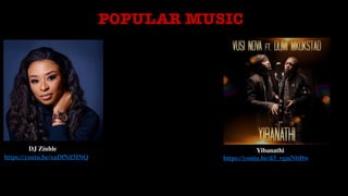 POPULAR MUSIC
DJ Zinhle
https://youtu.be/xuDfNif3INQ
Yibanathi
https://youtu.be/d3_vgaiNbDw