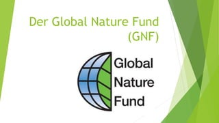 Der Global Nature Fund
(GNF)
 