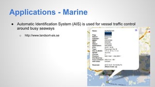 Applications - Marine
● Automatic Identification System (AIS) is used for vessel traffic control
around busy seaways
o http://www.landsort-ais.se
 