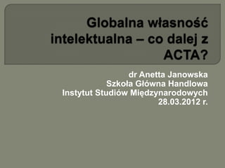 dr Anetta Janowska
            Szkoła Główna Handlowa
Instytut Studiów Międzynarodowych
                        28.03.2012 r.
 