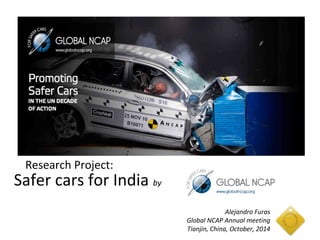 Alejandro Furas 
Global NCAP Annual meeting 
Tianjin, China, October, 2014 
Research Project: 
Safer cars for India by 
 