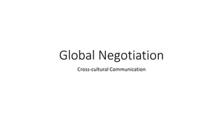Global Negotiation
Cross-cultural Communication
 