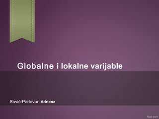 Globalne i lokalne varijable

Sović-Padovan Adriana

 