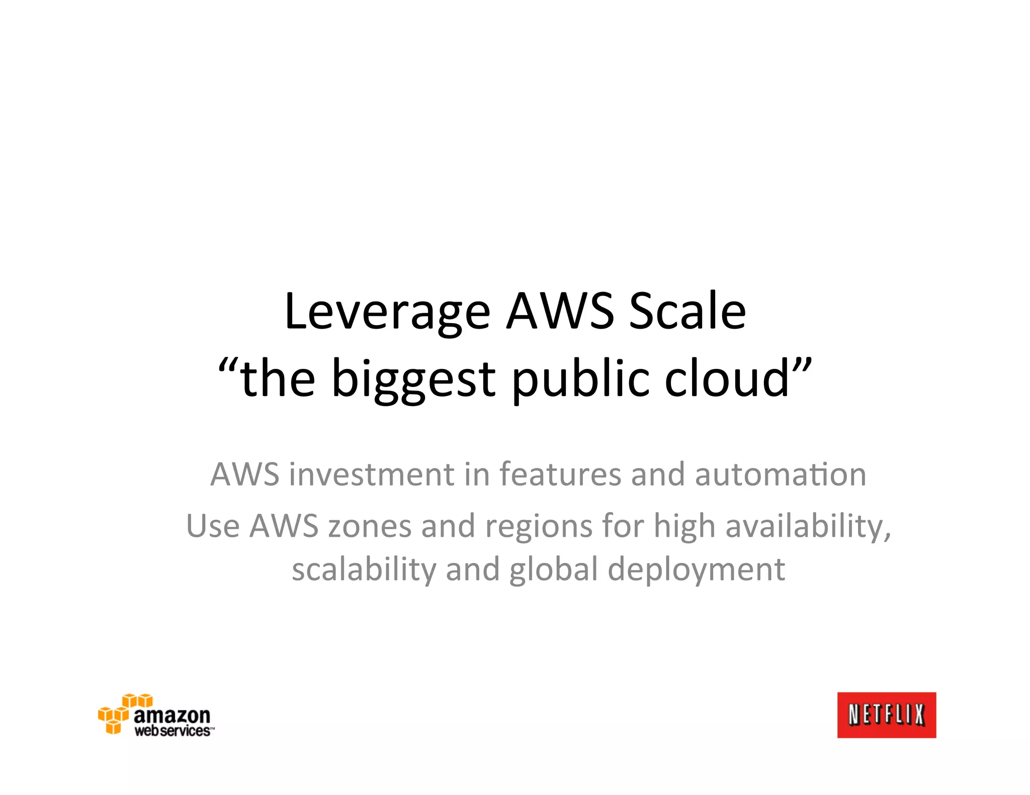 Leverage	
  AWS	
  Scale	
  
   “the	
  biggest	
  public	
  cloud”	
  
 AWS	
  investment	
  in	
  features	
  and	
  automaLon	
  
Use	
  AWS	
  zones	
  and	
  regions	
  for	
  high	
  availability,	
  
         scalability	
  and	
  global	
  deployment	
  
 