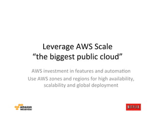 Leverage	
  AWS	
  Scale	
  
   “the	
  biggest	
  public	
  cloud”	
  
 AWS	
  investment	
  in	
  features	
  and	
  aut...