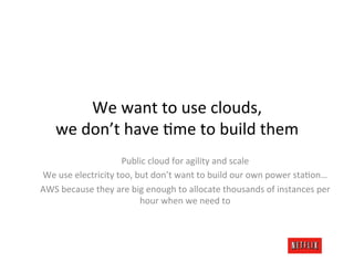 We	
  want	
  to	
  use	
  clouds,	
  
     we	
  don’t	
  have	
  Lme	
  to	
  build	
  them	
  
                        ...