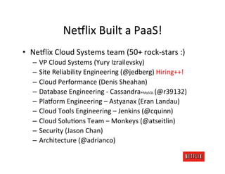 Ne9lix	
  Built	
  a	
  PaaS!	
  
•  Ne9lix	
  Cloud	
  Systems	
  team	
  (50+	
  rock-­‐stars	
  :)	
  
    –  VP	
  Clo...