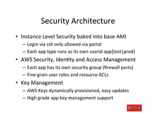 Security	
  Architecture	
  
•  Instance	
  Level	
  Security	
  baked	
  into	
  base	
  AMI	
  
    –  Login	
  via	
  s...