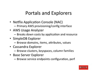 Portals	
  and	
  Explorers	
  
•  Ne9lix	
  ApplicaLon	
  Console	
  (NAC)	
  
    –  Primary	
  AWS	
  provisioning/conﬁ...