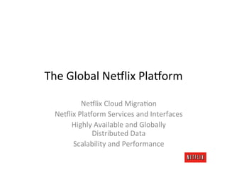 The	
  Global	
  Ne9lix	
  Pla9orm	
  

             Ne9lix	
  Cloud	
  MigraLon	
  
  Ne9lix	
  Pla9orm	
  Services	
  an...