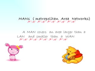 MANs ( metropolitan Area Networks ) A MAN covers an area larger than a LAN and smaller than a WAN