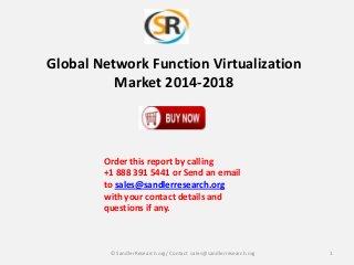 Global Network Function Virtualization
Market 2014-2018

Order this report by calling
+1 888 391 5441 or Send an email
to sales@sandlerresearch.org
with your contact details and
questions if any.

© SandlerResearch.org/ Contact sales@sandlerresearch.org

1

 