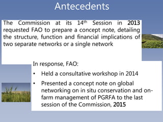 Antecedents
The Commission at its 14th Session in 2013
requested FAO to prepare a concept note, detailing
the structure, f...