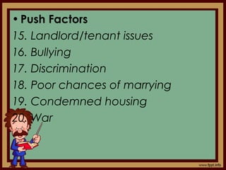 •Push Factors
15. Landlord/tenant issues
16. Bullying
17. Discrimination
18. Poor chances of marrying
19. Condemned housing
20. War
 