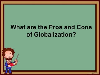 What are the Pros and Cons
of Globalization?
 