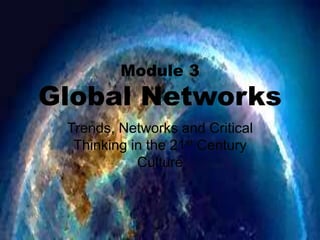 Module 3
Global Networks
Trends, Networks and Critical
Thinking in the 21st Century
Culture
Trends, Networks and Critical
Thinking in the 21st Century
Culture
 