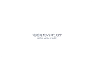 “GLOBAL NEWS PROJECT”
MEETING AGENDA 31/08/2013
 