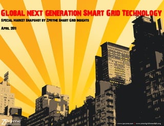 Global next generation Smart Grid Technology
Special Market Snapshot by Zpryme Smart Grid Insights

April 2011




                                                        www.zpryme.com | www.smartgridresearch.org
 