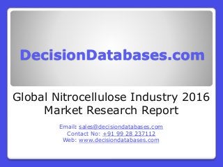 DecisionDatabases.com
Global Nitrocellulose Industry 2016
Market Research Report
Email: sales@decisiondatabases.com
Contact No: +91 99 28 237112
Web: www.decisiondatabases.com
 