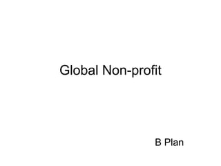 Global Non-profit




               B Plan
 
