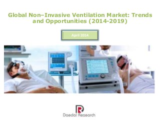 Global Non–Invasive Ventilation Market: Trends
and Opportunities (2014-2019)
April 2014
 