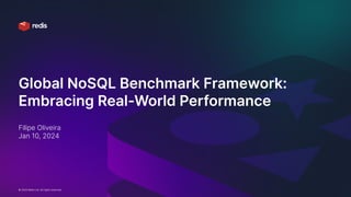 © 2024 Redis Ltd. All rights reserved. Confidential (Internal use only)
Global NoSQL Benchmark Framework:
Embracing Real-World Performance
Filipe Oliveira
Jan 10, 2024
 