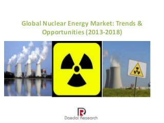 Global Nuclear Energy Market: Trends &
Opportunities (2013-2018)
 