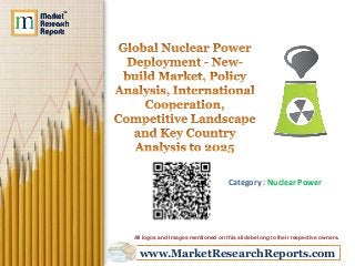 www.MarketResearchReports.com
Category : Nuclear Power
All logos and Images mentioned on this slide belong to their respective owners.
 