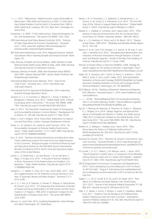 —. 2013. “Malnutrition: Global Economic Losses Attributable to
Malnutrition 1900–2000 and Projections to 2050.” In How Much
Have Global Problems Cost the Earth? A Scorecard from 1900 to
2050, edited by B. Lomborg, 247–272. New York: Cambridge Uni-
versity Press.
Humphrey, J. H. 2009. “Child Undernutrition, Tropical Enteropathy, Toi-
lets, and Handwashing.” The Lancet 374 (9694): 1032–1035.
IFPRI (International Food Policy Research Institute). 2014. “Statistics
of Public Expenditure for Economic Development.” Accessed
June 1, 2014. www.ifpri.org/book-39/ourwork/programs/
priorities-public-investment/speed-database.
IMF (International Monetary Fund). 2014. Regional Economic Outlook:
Sub-Saharan Africa: Fostering Durable and Inclusive Growth. Wash-
ington, DC.
India, Ministry of Health and Family Welfare. 2009. Nutrition in India:
National Family Health Survey (NFHS-3) India, 2005–2006. Mumbai:
International Institute for Population Sciences.
Indonesia, Ministry of Health. 2008. Riset Kesehatan Dasar (RISKES-
DAS) 2007: Laporan Nasional 2007. Jakarta: Badan Penelitian dan
Pengembangan Kesehatan.
International Baby Food Action Network. 2014. “State of the
Code Charts.” Accessed June 1, 2014. http://ibfan.org/
code-watch-reports.
International Fund for Agricultural Development. 2014. Improving
Nutrition through Agriculture. Rome.
Jamison, D. T., L. H. Summers, G. Alleyne, K. J. Arrow, S. Berkley, A.
Binagwaho, F. Bustreo, et al. 2013. “Global Health 2035: A World
Converging within a Generation.” The Lancet 382 (9908): 1898–
1955. http://dx.doi.org/10.1016/s0140-6736(13)62105-4.
Joshi, A. 2013. “Do They Work? Assessing the Impact of Transparency
and Accountability Initiatives in Service Delivery.” Development Pol-
icy Review 31: s29–s48. http://dx.doi.org/10.1111/dpr.12018.
Keats, S., and S. Wiggins. 2014. Future Diets: Implications for Agricul-
ture and Food Prices. London: Overseas Development Institute.
Kraak, V. I., B. Swinburn, M. Lawrence, and P. Harrison. 2014. “An
Accountability Framework to Promote Healthy Food Environ-
ments.” Public Health Nutrition: 17 (11): 2467–2483. http://dx.doi.
org/10.1017/S1368980014000093.
Kurz, K. 2013. “Nutrition-Sensitive Interventions and Agriculture Value
Chains: Preliminary Lessons from Feed the Future Implementation
in Four Countries.” Background paper on Nutrition-Enhancing Food
and Agriculture Systems for the FAO-WHO Second International
Nutrition Conference (ICN-2). Rome: Food and Agriculture Organi-
zation of the United Nations.
Lachat, C., D. Roberfroid, L. van den Brouck, l. N. van den Brie, E.
Nago, A. Kruger, et al. 2014. “A Decade of Nutrition Research
in Africa: Assessment of the Evidence Base and Academic Col-
laboration.” Public Health Nutrition. http://dx.doi.org/10.1017/
S1368980014002146.
Lamberti, L., C. Walker, K. Chan, W.-Y. Jian, and R. Black. 2013. “Oral
Zinc Supplementation for the Treatment of Acute Diarrhea in Chil-
dren: A Systematic Review and Meta-Analysis.” Nutrients 5 (11):
4715–4740.
Lim, S. S., T. Vos, A. D. Flaxman, G. Danaei, K. Shibuya, H. Adair-Rohani,
M. Amann, et al. 2012. “A Comparative Risk Assessment of Burden
of Disease and Injury Attributable to 67 Risk Factors and Risk Factor
Clusters in 21 Regions, 1990–2010: A Systematic Analysis for the
Global Burden of Disease Study 2010.” The Lancet 380 (9859):
2224–2260.
Mansuri, G., and V. Rao. 2013. Localizing Development. Does Participa-
tion Work? Washington, DC: World Bank.
Mason, J. B., R. Shrimpton, L. S. Saldanha, U. Ramakrishnan, C. G.
Victora, A. W. Girard, D. A. McFarland, et al. 2014. “The First 500
Days of Life: Policies to Support Maternal Nutrition.” Global Health
Action 7: 23623. http://dx.doi.org/10.3402/gha.v7.23623.
Masset, E., L. Haddad, A. Cornelius, and J. Isaza-Castro. 2012. “Effec-
tiveness of Agricultural Interventions that Aim to Improve Nutri-
tional Status of Children: Systematic Review.” BMJ 344: d8222.
May, A. L., D. Freedman, B. Sherry, and H. M. Blanck. 2013. “Obesity:
United States, 1999–2010.” Morbidity and Mortality Weekly Report
62 (3): 120–128.
Menon, P., N. M. Covic, P. B. Harrigan, S. E. Horton, N. M. Kazi, S. Lam-
stein, L. Neufield, et al. 2014. “Strengthening Implementation and
Utilization of Nutrition Interventions through Research: A Frame-
work and Research Agenda.” Annals of the New York Academy of
Sciences. http://dx.doi.org/10.1111/nyas.12447.
Ministry of Foreign Affairs in Denmark (DANIDA). 2008. Strategy for
Danish Support to Civil Society in Denmark. Copenhagen. http://
www.netpublikationer.dk/um/9218/pdf/samfundsstrategien_uk.pdf.
Myatt, M., E. Guevarra, and L. Fieschi, A. Norris, S. Guerrero, L. Scho-
field, D. Jones, E. Emru, and K. Sadler. 2012. Semi-Quantitative
Evaluation of Access and Coverage (SQUEAC)/Simplified Lot Quality
Assurance Sampling Evaluation of Access and Coverage (SLEAC)
Technical Reference. Washington, DC: FHI 360/FANTA.
NCD Alliance. 2014a. “Building a Movement: National and Regional
NCD Alliances.” Accessed August 1, 2014. www.ncdalliance.org/
nationalalliances.
—. 2014b. “National/Regional NCD Civil Society Benchmarking
Tool. In: An Online Advocacy Toolkit.” http://ncdalliance.org/sites/
default/files/rfiles/NCD%20Toolkit%20FINAL.pdf.
Ng, M., T. Fleming, M. Robinson, B. Thomson, N. Graetz, C. Margono,
E. C. Mullany, et al. 2014 “Global, Regional, and National Prev-
alence of Overweight and Obesity in Children and Adults during
1980–2013: A Systematic Analysis for the Global Burden of Dis-
ease Study 2013.” The Lancet 384 (9945) 766–781. http://dx.doi.
org/10.1016/S0140-6736(14)60460-8.
Nisbett, N., S. Gillespie, L. Haddad, and J. Harris. 2014. “Why
Worry about the Politics of Childhood Undernutrition?”
World Development 64: 420–433. http://dx.doi.org/10.1016/j.
worlddev.2014.06.018.
Nutrition for Growth. 2013. “Nutrition for Growth Commitments: Exec-
utive Summary.” Accessed October 3, 2014. https://www.gov.uk/
government/uploads/system/uploads/attachment_data/file/207274/
nutrition-for-growth-commitments.pdf.
O’Connell, J., R. Yi, C. Wilson, S. M. Manson, and K. J. Acton. 2010.
“Racial Disparities in Health Status: A Comparison of the Morbidity
among American Indian and U.S. Adults with Diabetes.” Diabetes
Care 33 (7): 1463–1470. http://dx.doi.org/10.2337/dc09-1652.
OECD (Organisation for Economic Co-operation and Development).
2014. “Aid to Developing Countries Rebounds in 2013 to Reach
an All-Time High.” August 4. http://www.oecd.org/development/
aid-to-developing-countries-rebounds-in-2013-to-reach-an-all-time-
high.htm.
Ogden, C. L., M. D. Carroll, B. K. Kit, and K. M. Flegal. 2014. “Prev-
alence of Childhood and Adult Obesity in the United States,
2011–2012.” Journal of the American Medical Association 311 (8):
806–814. http://dx.doi.org/10.1001/jama.2014.732.
Olds, T., C. Maher, S. Zumin, S. Peneau, S. Lioret, K. Castetbon, Bellisle,
et al. 2011. “Evidence That the Prevalence of Childhood Over-
weight Is Plateauing: Data from Nine Countries.” International
Journal of Pediatric Obesity 6 (5–6): 342–360. http://dx.doi.org/10.3
109/17477166.2011.605895.
ACTIONS & ACCOUNTABILITY TO ACCELERATE THE WORLD’S PROGRESS ON NUTRITION  97
 