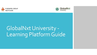 GlobalNxtUniversity -
Learning PlatformGuide
A MANIPAL GROUP
INSTITUION
 