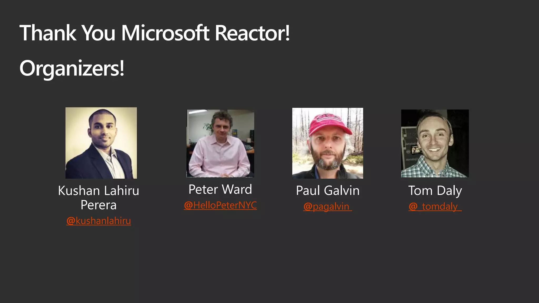 Thank You Microsoft Reactor!
Organizers!
Tom Daly
@_tomdaly_
Paul Galvin
@pagalvin
Peter Ward
@HelloPeterNYC
Kushan Lahiru
Perera
@kushanlahiru
 