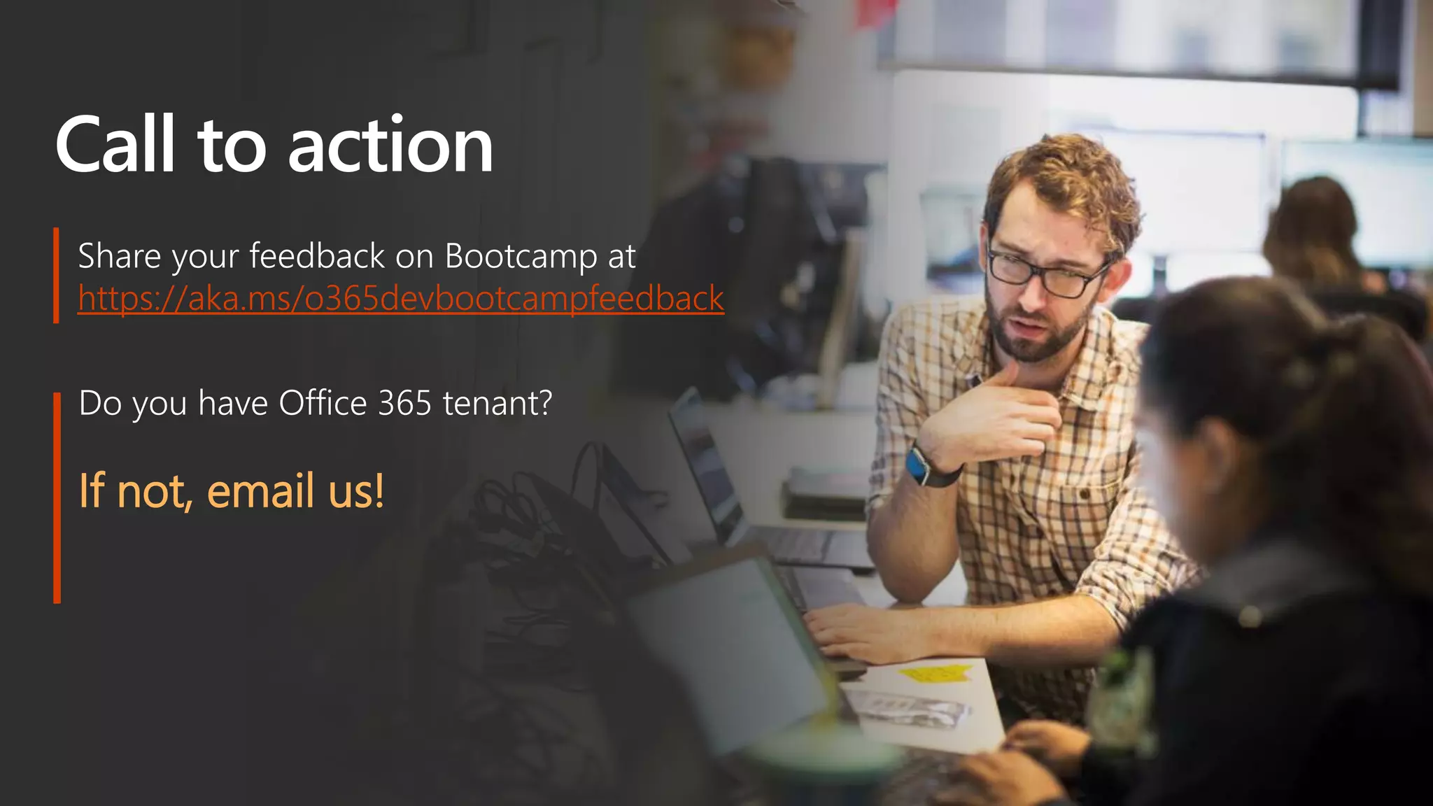 Call to action
Do you have Office 365 tenant?
If not, email us!
Share your feedback on Bootcamp at
https://aka.ms/o365devbootcampfeedback
 
