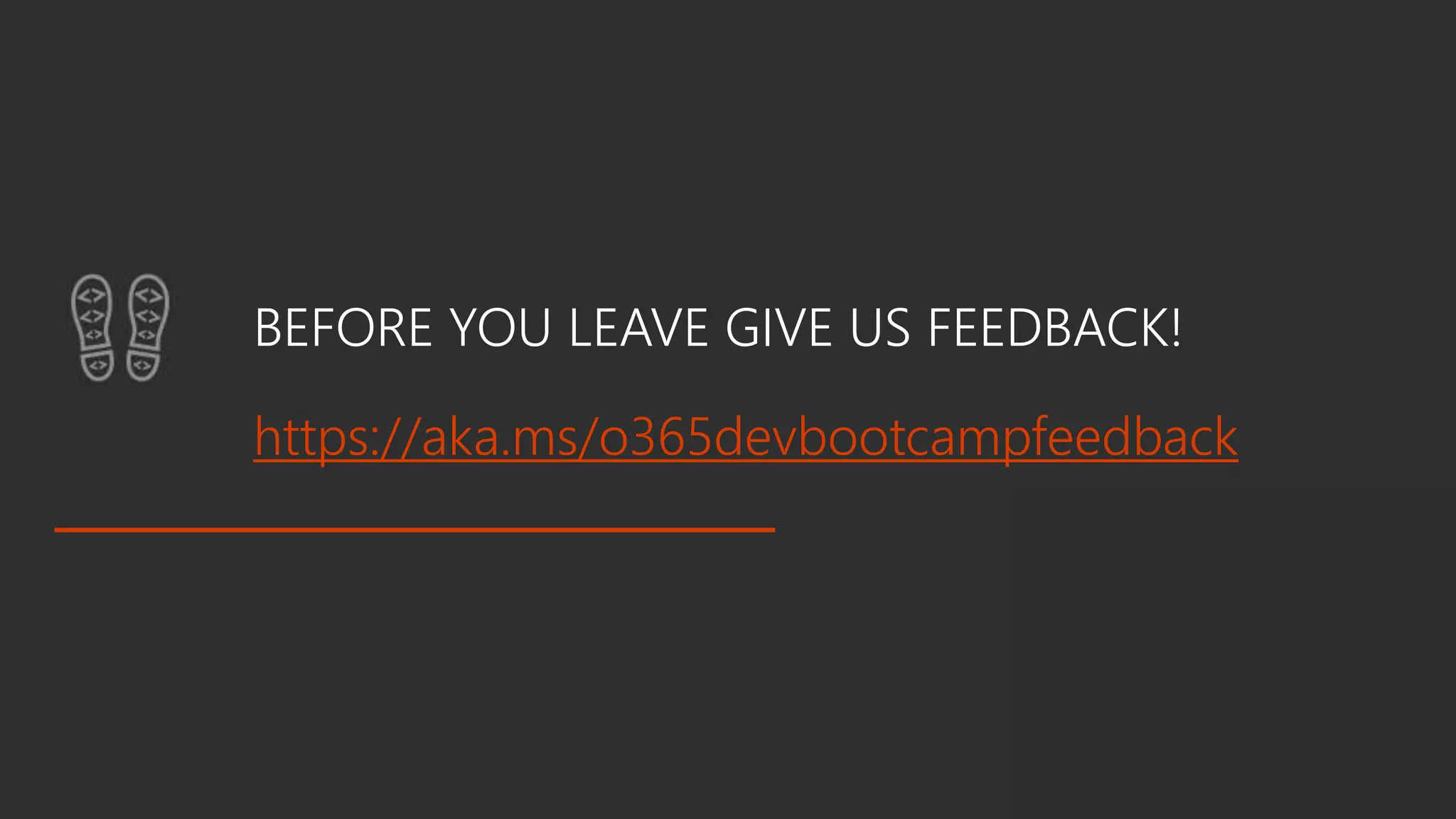 BEFORE YOU LEAVE GIVE US FEEDBACK!
https://aka.ms/o365devbootcampfeedback
 