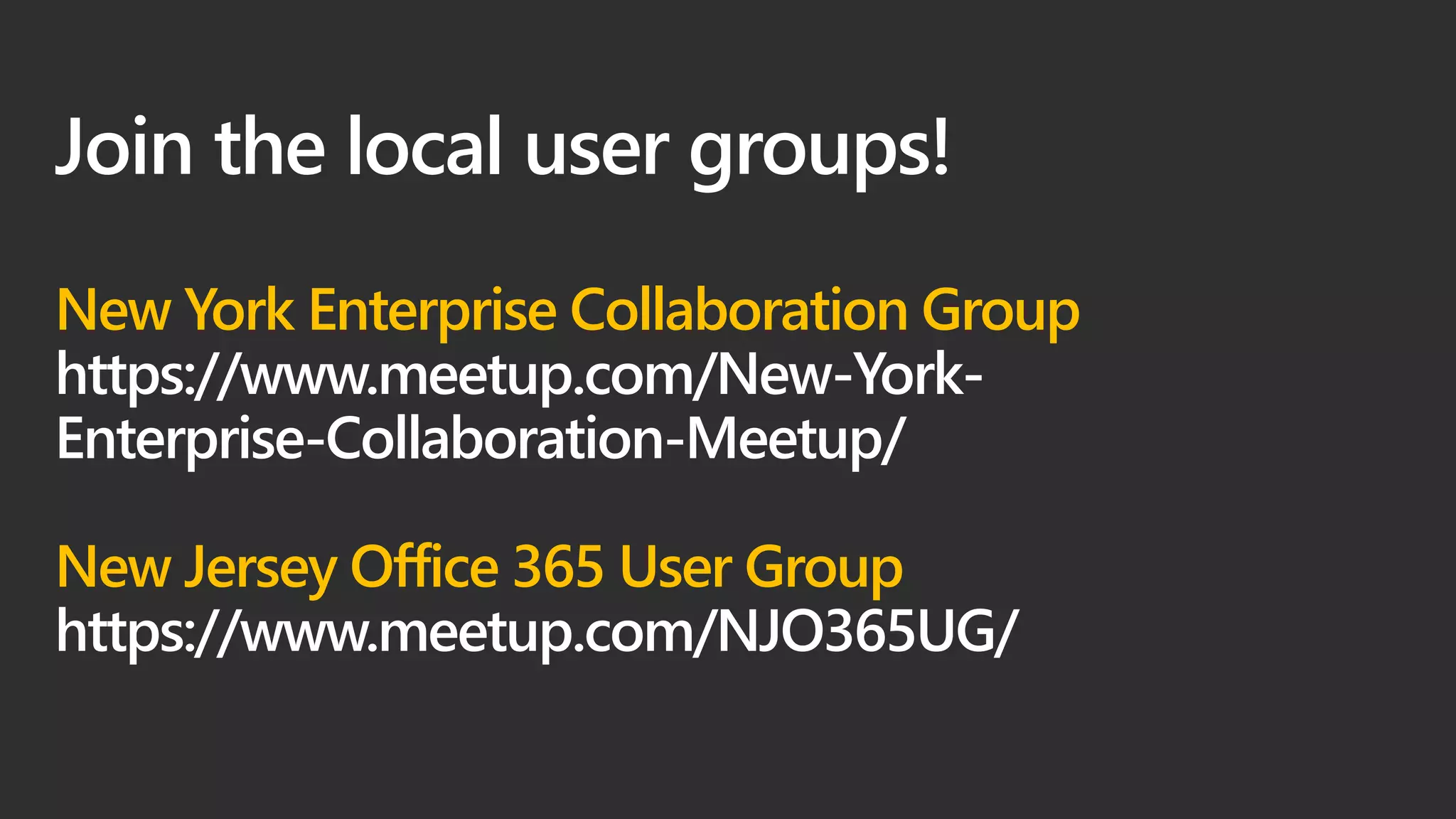Join the local user groups!
New York Enterprise Collaboration Group
https://www.meetup.com/New-York-
Enterprise-Collaboration-Meetup/
New Jersey Office 365 User Group
https://www.meetup.com/NJO365UG/
 