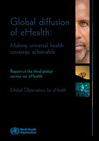 Report of the third global
survey on eHealth
Global Observatory for eHealth
Global diffusion
of eHealth:
Making universal health
coverage achievable
 