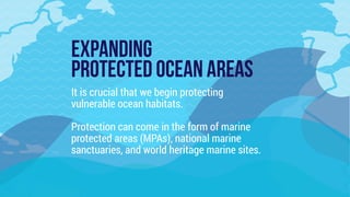 EXPANDING  
PROTECTED OCEAN AREAS
It is crucial that we begin protecting
vulnerable ocean habitats.
Protection can come in...