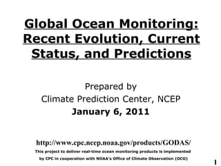 Global Ocean Monitoring: Recent Evolution, Current Status, and Predictions Prepared by Climate Prediction  Center , NCEP January 6, 2011 http://www.cpc.ncep.noaa.gov/products/GODAS/ This project to deliver real-time ocean  monitoring  products is implemented  by CPC in cooperation with NOAA's Office of Climate Observation (OCO) 