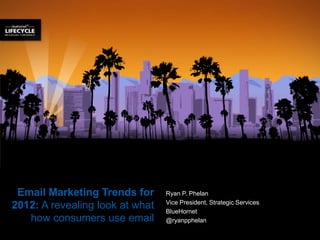Email Marketing Trends for      Ryan P. Phelan
                                 Vice President, Strategic Services
2012: A revealing look at what   BlueHornet
   how consumers use email       @ryanpphelan
 
